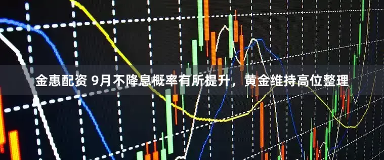 金惠配资 9月不降息概率有所提升，黄金维持高位整理