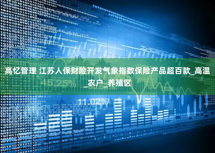高忆管理 江苏人保财险开发气象指数保险产品超百款_高温_农户_养殖区