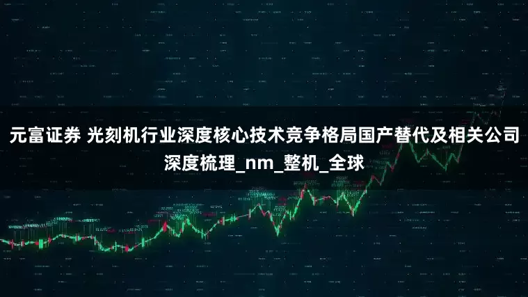 元富证券 光刻机行业深度核心技术竞争格局国产替代及相关公司深度梳理_nm_整机_全球