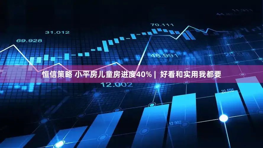 恒信策略 小平房儿童房进度40% |  好看和实用我都要
