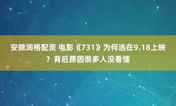 安微润格配资 电影《731》为何选在9.18上映？背后原因很多人没看懂