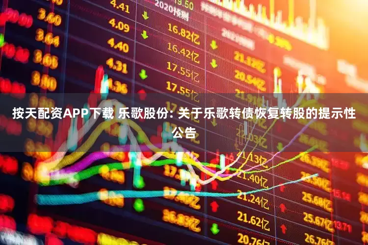 按天配资APP下载 乐歌股份: 关于乐歌转债恢复转股的提示性公告